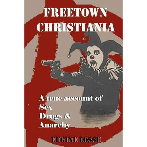 Freetown Christiania: A True Account of Sex, Drugs and Anarchy
