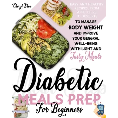 Diabetic Meals Prep For Beginners: Easy And Healthy Recipes, From Appetizers To Desserts, To Manage Body Weight And Improve Your General Well-Being Wi