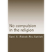 No Compulsion in the Religion: Interpretation of the Quranic Verse 2:256 Through the Centuries