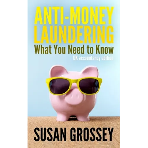 Anti-Money Laundering: What You Need to Know (UK accountancy edition): A concise guide to anti-money laundering and countering the financing