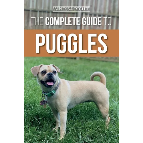 The Complete Guide to Puggles: Preparing for, Selecting, Training, Feeding, Socializing, and Loving Your New Puggle Puppy