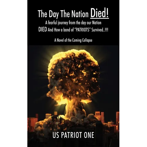 The Day The Nation Died! A fearful journey from the day our Nation DIED And How a band of "PATRIOTS" Survived..!!!, A Novel of the Coming Collapse