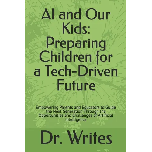 AI and Our Kids: Preparing Children for a Tech-Driven Future: Empowering Parents and Educators to Guide the Next Generation Through the