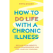 How to Do Life with a Chronic Illness: Reclaim Your Identity, Create Independence, and Find Your Way Forward