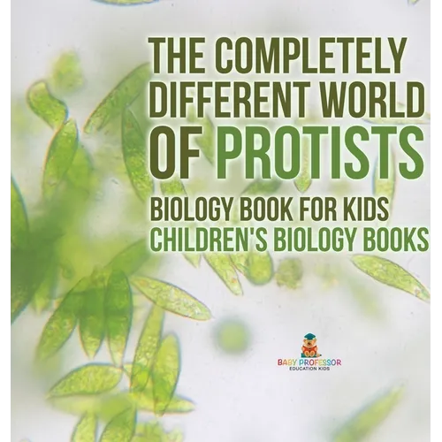 The Completely Different World of Protists - Biology Book for Kids Children's Biology Books