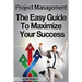 Project Management: The Easy Guide To Maximize Your Success