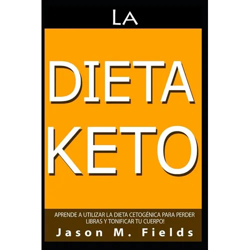 La Dieta Keto: Aprende A Utilizar La Dieta Cetogénica Para Perder Libras Y Tonificar Tu Cuerpo