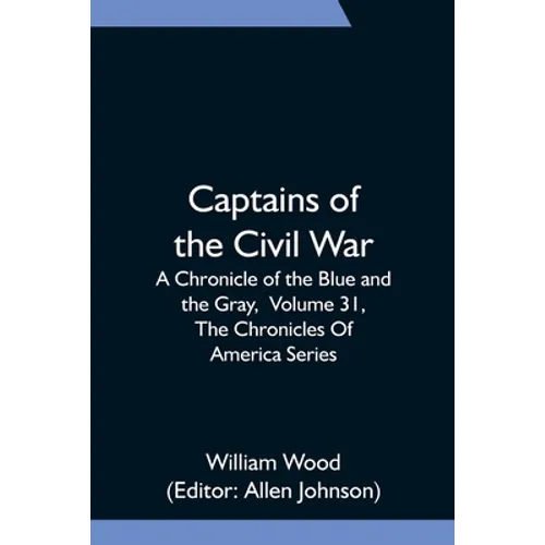 Captains of the Civil War: A Chronicle of the Blue and the Gray, Volume 31, The Chronicles Of America Series