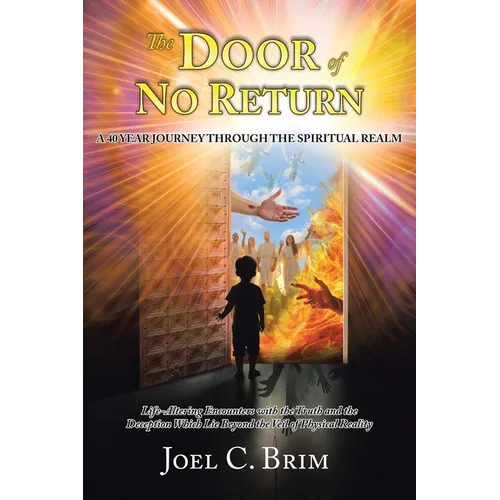 The Door of No Return: A 40 Year Journey Through the Spiritual Realm: Life-Altering Encounters With the Truth and the Deception Which Lie Beyond the V