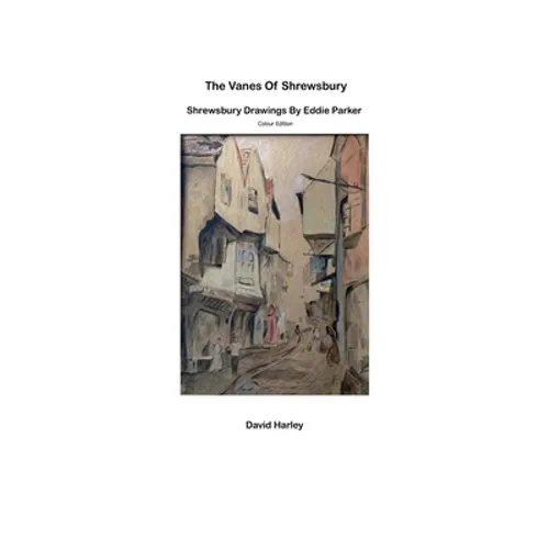 The Vanes of Shrewsbury: Shrewsbury Drawings by Eddie Parker - Colour Edition