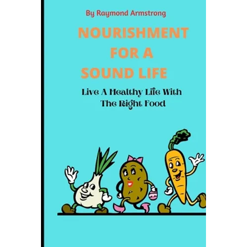Nourishment for a Sound Life: Live A Healthy Life With The Right Food