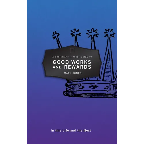 A Christian's Pocket Guide to Good Works and Rewards: In This Life and the Next
