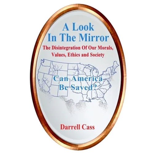 A Look In The Mirror: The Disintegration Of Our Morals, Values, Ethics, and Society; Can America Be Saved?