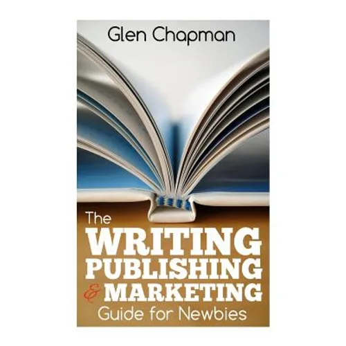 The Writing, Publishing and Marketing Guide for Newbies: A step by step guide to getting started and getting ahead on Amazon's KDP