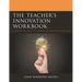 The Teacher's Innovation Workbook: A Step-By-Step Guide to Planning and Achieving Your Goals