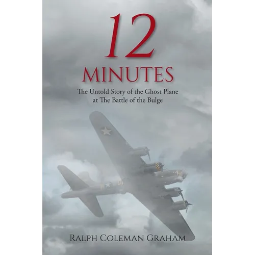 12 Minutes: The Untold Story of the Ghost Plane at The Battle of the Bulge