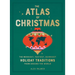 The Atlas of Christmas: The Merriest, Tastiest, Quirkiest Holiday Traditions from Around the World