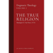 The True Religion: Dogmatic Theology (Volume 1)