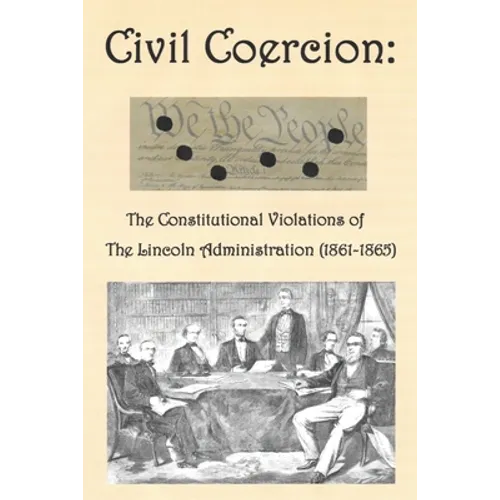 Civil Coercion: The Constitutional Violations of the Lincoln Administration (1861-1865)