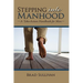 Stepping Into Manhood: A Take-Action Handbook for Men