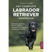 Het Complete Labrador Retriever Handboek: Selecteren, opvoeden, trainen, voeden en verzorgen van je nieuwe Lab van pup tot senior