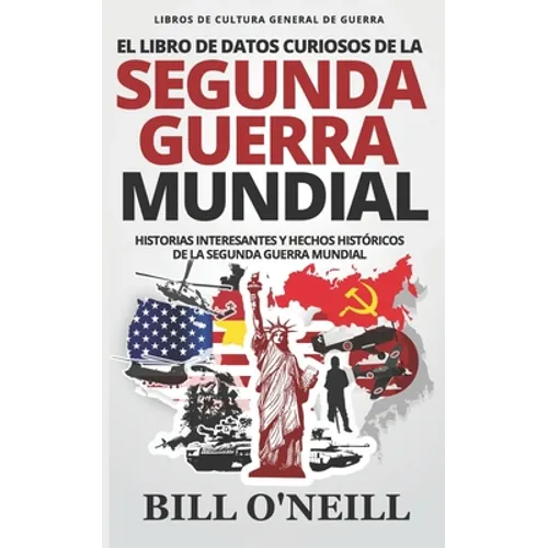 El Libro de Datos Curiosos de la Segunda Guerra Mundial: Historias Interesantes y Hechos Históricos de la Segunda Guerra Mundial