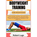 Bodyweight Training for Beginners: Unlock Strength, Flexibility, And Fitness With Easy-To-Follow Workouts, No Equipment Needed. Perfect For Home Exerc