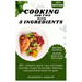 Cooking for two with 5 ingredients: 100+ complete quick, easy and budget friendly recipes for healthy, delicious and portioned meals for pairs