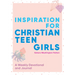 Inspiration for Christian Teen Girls: A Weekly Devotional & Journal