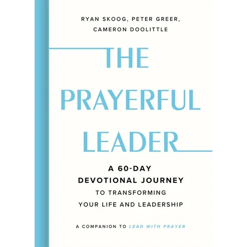 The Prayerful Leader: A 60-Day Devotional Journey to Transforming Your Life and Leadership