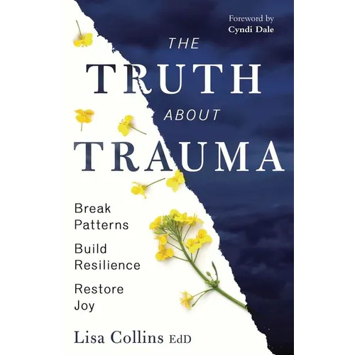 The Truth about Trauma: Break Patterns, Build Resilience, and Restore Joy