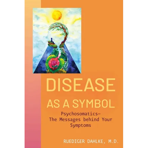 Disease as a Symbol: Psychosomatics - The Messages Behind Your Symptoms