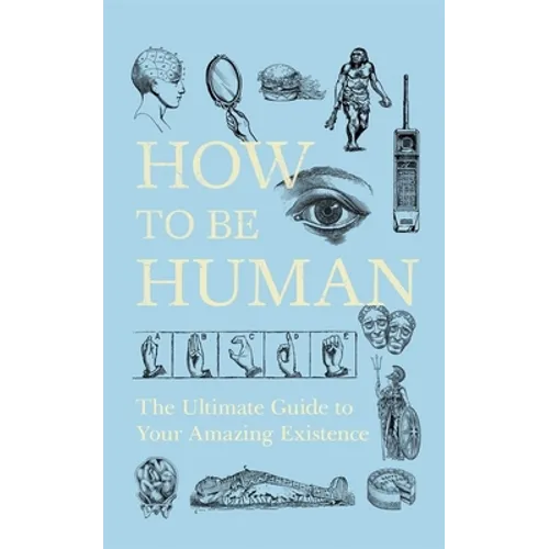 How to Be Human: The Ultimate Guide to Your Amazing Existence