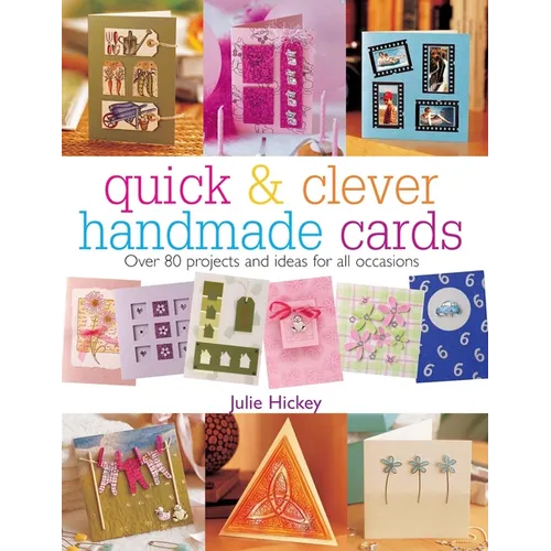 Quick & Clever Handmade Cards: Over 80 Projects and Ideas for All Occasions