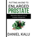 Putting an End to Enlarged Prostate: Alternative Natural Cure To Prostate Enlargement