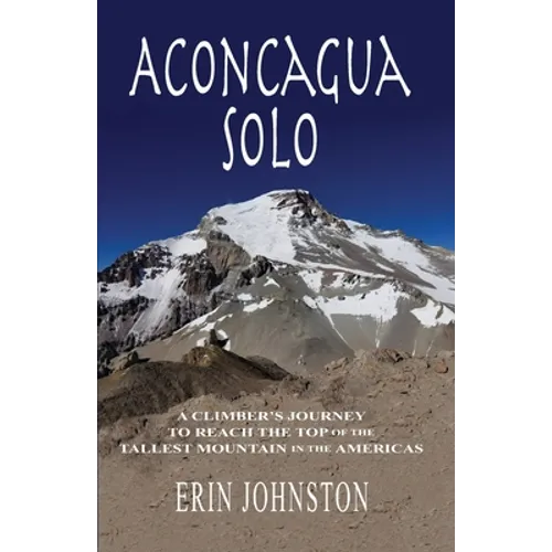 Aconcagua Solo: A Climber's Journey to Reach the Top of the Tallest Mountain in the Americas