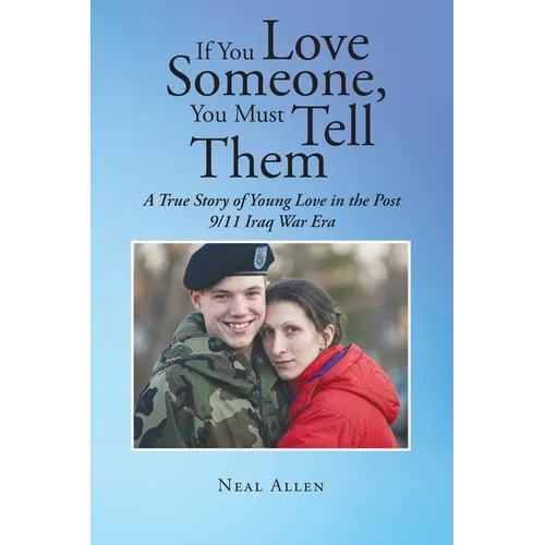 If You Love Someone, You Must Tell Them: A True Story of Young Love in the Post 9-11 Iraq War Era