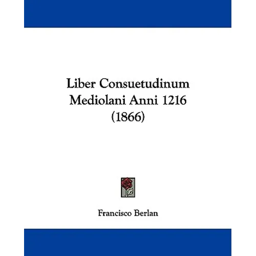 Liber Consuetudinum Mediolani Anni 1216 (1866)
