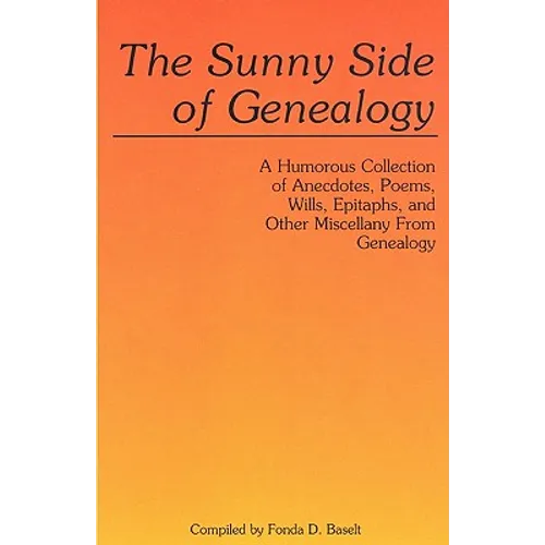 Sunny Side of Genealogy. a Humorous Collection of Anecdotes, Poems, Wills, Epitaphs, and Other Miscellany from Genealogy (Repr W/New Matter)