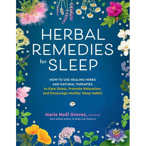 Herbal Remedies for Sleep: How to Use Healing Herbs and Natural Therapies to Ease Stress, Promote Relaxation, and Encourage Healthy Sleep Habits