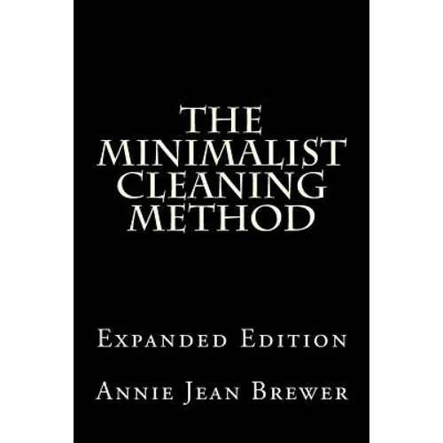 The Minimalist Cleaning Method Expanded Edition: How to Clean Your Home With a Minimum of Money, Supplies and Time
