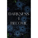 Darkness I Become