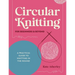 Circular Knitting for Beginners & Beyond: A Practical Guide to Knitting in the Round