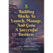 8 Building Blocks To Launch, Manage, And Grow A Successful Business - Second Edition