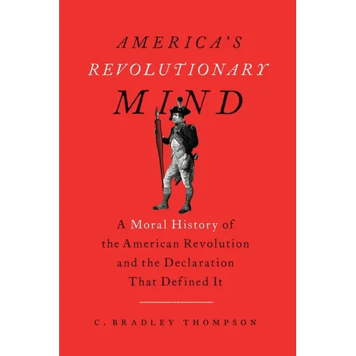 America's Revolutionary Mind: A Moral History of the American Revolution and the Declaration That Defined It