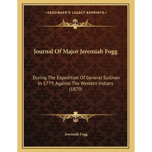 Journal Of Major Jeremiah Fogg: During The Expedition Of General Sullivan In 1779, Against The Western Indians (1879)