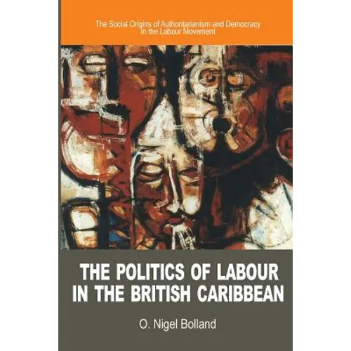 The Politics of Labour in the British Caribbean: The Social Origins of Authoritarianism and Democracy in the Labour Movement