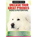 Unleash Your Great Pyrenees Dog's Potential: A Comprehensive Guide To Raising, Training, And Nurturing Your Great Pyrenees For A Lifetime Of Loyalty,