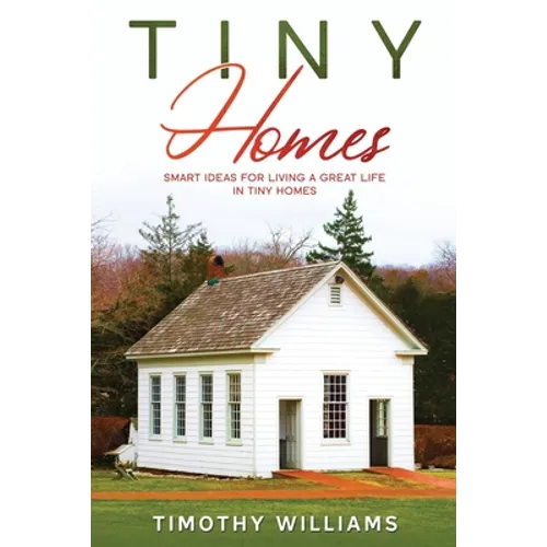 Tiny Homes: Smart Ideas for Living a Great Life in Tiny Homes