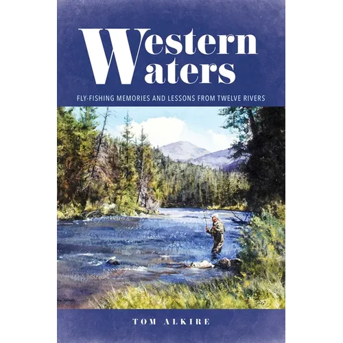 Western Waters: Fly-Fishing Memories and Lessons from Twelve Rivers